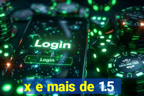 x e mais de 1.5